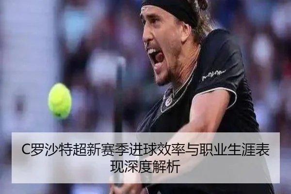 C罗沙特超新赛季进球效率与职业生涯表现深度解析 | JIUYOU